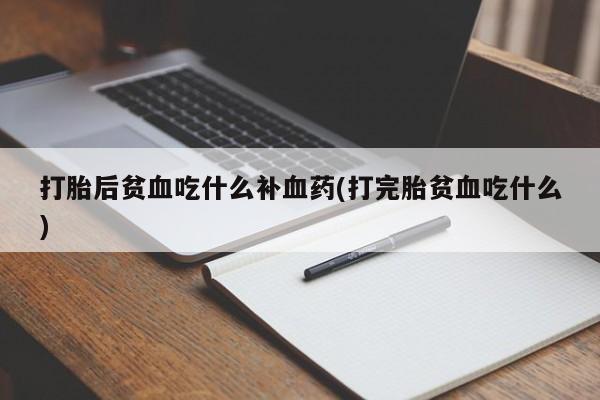 私人打胎药专卖联系微信打胎后贫血吃什么补血药(打完胎贫血吃什么)