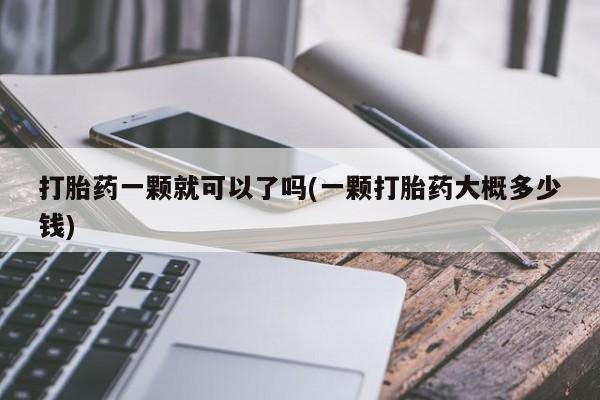 私人打胎药专卖联系微信打胎药一颗就可以了吗(一颗打胎药大概多少钱)