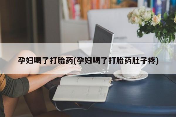 私人打胎药专卖联系微信孕妇喝了打胎药(孕妇喝了打胎药肚子疼)