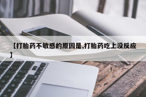 私人打胎药专卖联系微信【打胎药不敏感的原因是,打胎药吃上没反应】