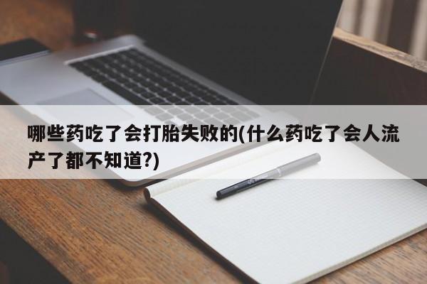 私人打胎药专卖联系微信哪些药吃了会打胎失败的(什么药吃了会人流产了都不知道?)