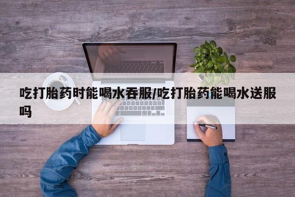 私人打胎药专卖联系微信吃打胎药时能喝水吞服/吃打胎药能喝水送服吗