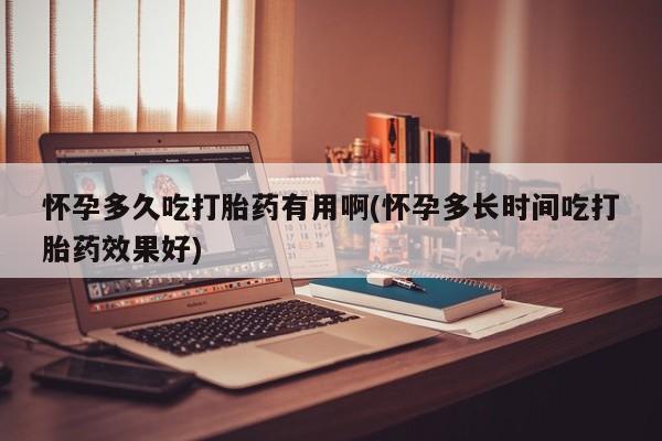 私人打胎药专卖联系微信怀孕多久吃打胎药有用啊(怀孕多长时间吃打胎药效果好)