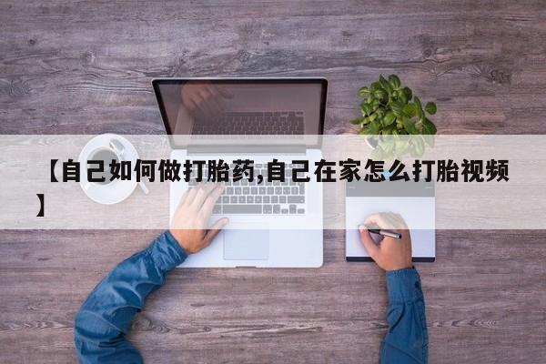 私人打胎药专卖联系微信【自己如何做打胎药,自己在家怎么打胎视频】