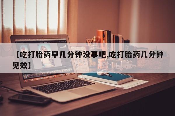 私人打胎药专卖联系微信【吃打胎药早几分钟没事吧,吃打胎药几分钟见效】