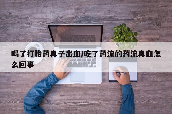 私人打胎药专卖联系微信喝了打胎药鼻子出血/吃了药流的药流鼻血怎么回事