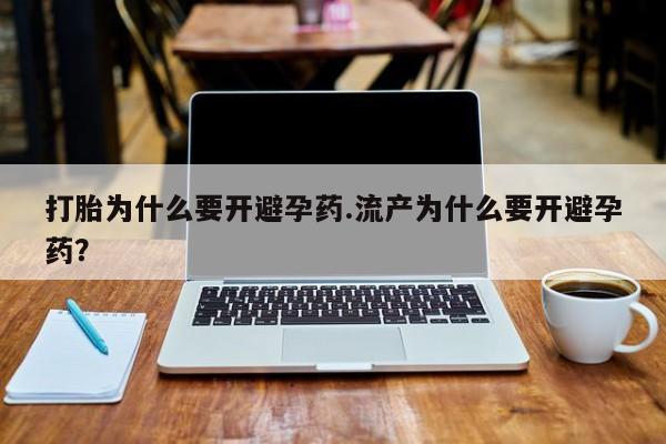 私人打胎药专卖联系微信打胎为什么要开避孕药.流产为什么要开避孕药？