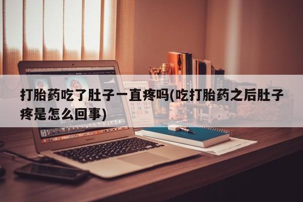 私人打胎药专卖联系微信打胎药吃了肚子一直疼吗(吃打胎药之后肚子疼是怎么回事)