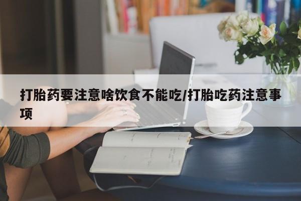 私人打胎药专卖联系微信打胎药要注意啥饮食不能吃/打胎吃药注意事项