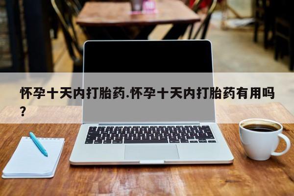 私人打胎药专卖联系微信怀孕十天内打胎药.怀孕十天内打胎药有用吗？