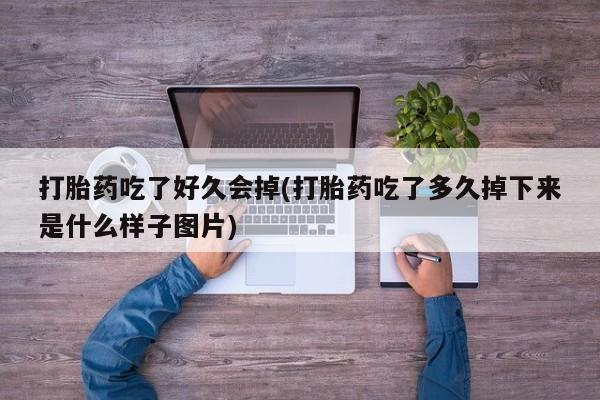 私人打胎药专卖联系微信打胎药吃了好久会掉(打胎药吃了多久掉下来是什么样子图片)