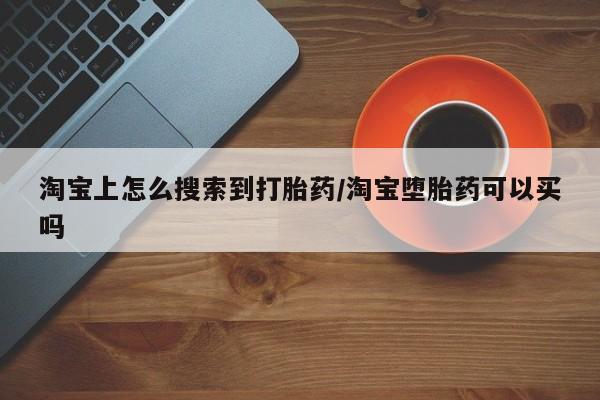 私人打胎药专卖联系微信淘宝上怎么搜索到打胎药/淘宝堕胎药可以买吗