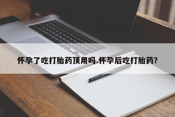私人打胎药专卖联系微信怀孕了吃打胎药顶用吗.怀孕后吃打胎药？