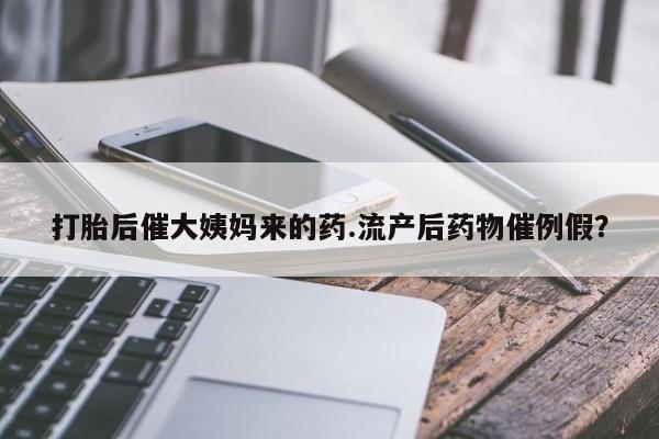 私人打胎药专卖联系微信打胎后催大姨妈来的药.流产后药物催例假？