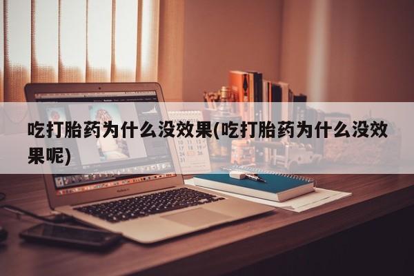 私人打胎药专卖联系微信吃打胎药为什么没效果(吃打胎药为什么没效果呢)