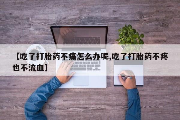 私人打胎药专卖联系微信【吃了打胎药不痛怎么办呢,吃了打胎药不疼也不流血】