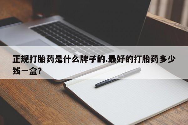 私人打胎药专卖联系微信正规打胎药是什么牌子的.最好的打胎药多少钱一盒？