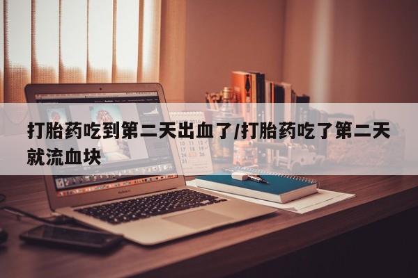 私人打胎药专卖联系微信打胎药吃到第二天出血了/打胎药吃了第二天就流血块
