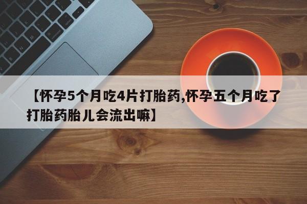 私人打胎药专卖联系微信【怀孕5个月吃4片打胎药,怀孕五个月吃了打胎药胎儿会流出嘛】