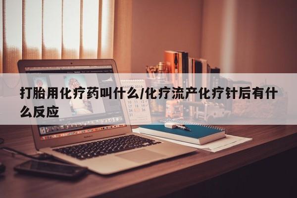 私人打胎药专卖联系微信打胎用化疗药叫什么/化疗流产化疗针后有什么反应