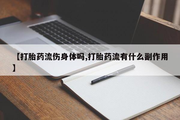 私人打胎药专卖联系微信【打胎药流伤身体吗,打胎药流有什么副作用】
