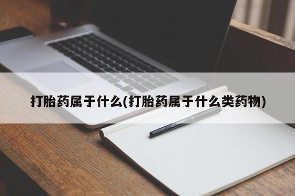 私人打胎药专卖联系微信打胎药属于什么(打胎药属于什么类药物)