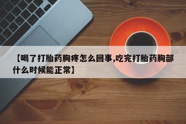 私人打胎药专卖联系微信【喝了打胎药胸疼怎么回事,吃完打胎药胸部什么时候能正常】