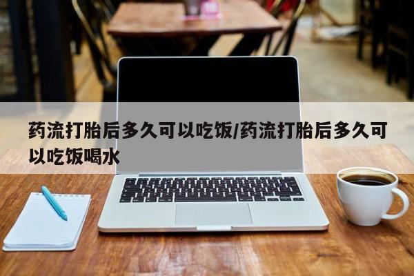 私人打胎药专卖联系微信药流打胎后多久可以吃饭/药流打胎后多久可以吃饭喝水