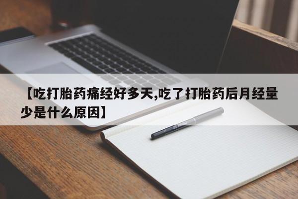 私人打胎药专卖联系微信【吃打胎药痛经好多天,吃了打胎药后月经量少是什么原因】