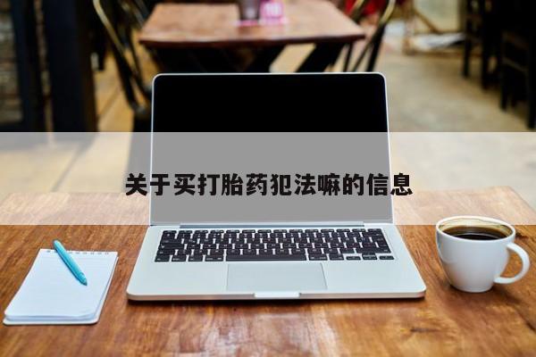 私人打胎药专卖联系微信关于买打胎药犯法嘛的信息
