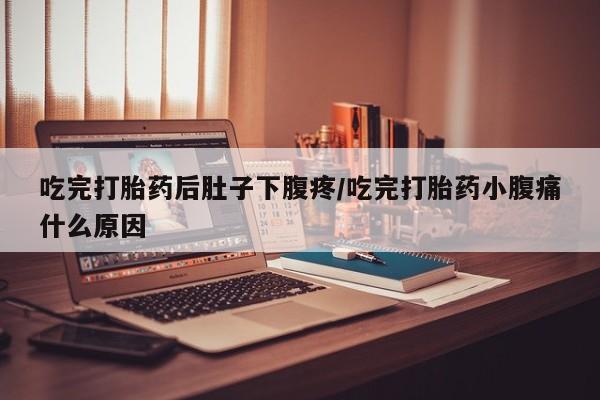 私人打胎药专卖联系微信吃完打胎药后肚子下腹疼/吃完打胎药小腹痛什么原因