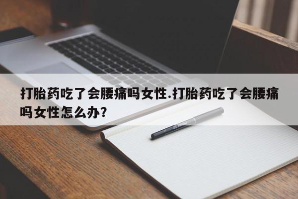 私人打胎药专卖联系微信打胎药吃了会腰痛吗女性.打胎药吃了会腰痛吗女性怎么办？