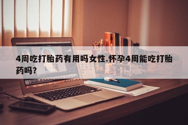 私人打胎药专卖联系微信4周吃打胎药有用吗女性.怀孕4周能吃打胎药吗？
