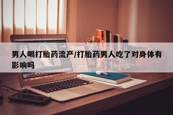 私人打胎药专卖联系微信男人喝打胎药流产/打胎药男人吃了对身体有影响吗