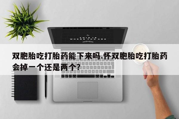 私人打胎药专卖联系微信双胞胎吃打胎药能下来吗.怀双胞胎吃打胎药会掉一个还是两个？
