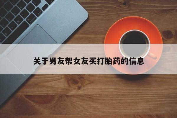 私人打胎药专卖联系微信关于男友帮女友买打胎药的信息