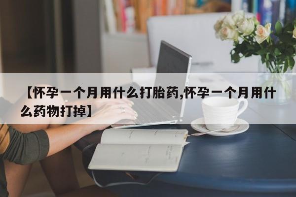 私人打胎药专卖联系微信【怀孕一个月用什么打胎药,怀孕一个月用什么药物打掉】
