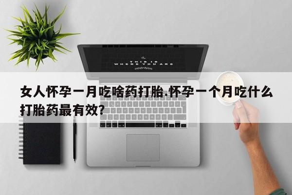 私人打胎药专卖联系微信女人怀孕一月吃啥药打胎.怀孕一个月吃什么打胎药最有效？
