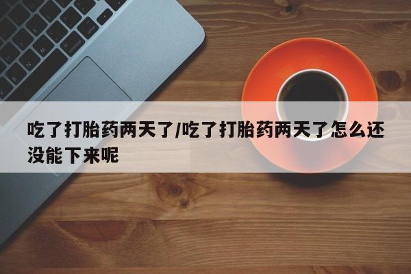 私人打胎药专卖联系微信吃了打胎药两天了/吃了打胎药两天了怎么还没能下来呢