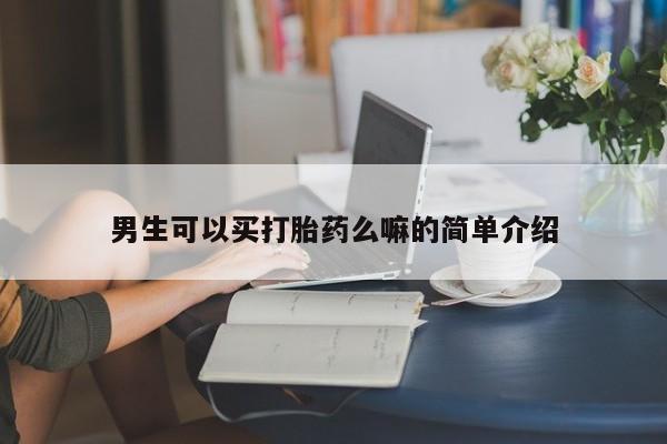 私人打胎药专卖联系微信男生可以买打胎药么嘛的简单介绍
