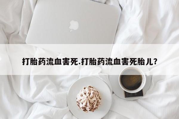 私人打胎药专卖联系微信打胎药流血害死.打胎药流血害死胎儿？