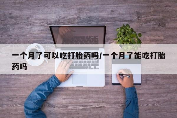 私人打胎药专卖联系微信一个月了可以吃打胎药吗/一个月了能吃打胎药吗