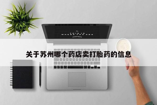 私人打胎药专卖联系微信关于苏州哪个药店卖打胎药的信息