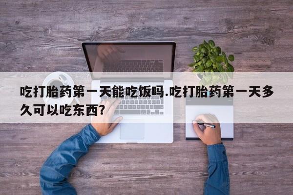 私人打胎药专卖联系微信吃打胎药第一天能吃饭吗.吃打胎药第一天多久可以吃东西？