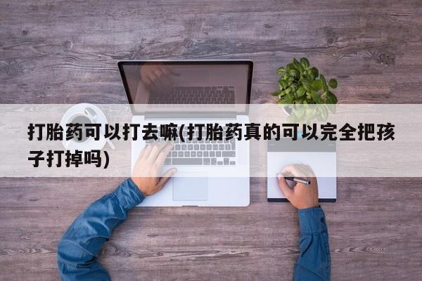 私人打胎药专卖联系微信打胎药可以打去嘛(打胎药真的可以完全把孩子打掉吗)
