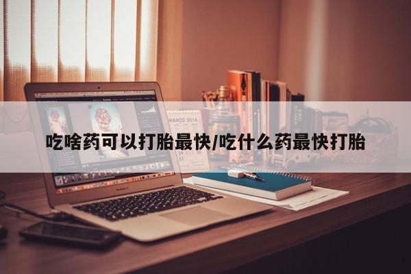 私人打胎药专卖联系微信吃啥药可以打胎最快/吃什么药最快打胎