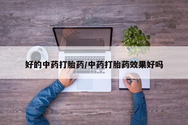 私人打胎药专卖联系微信好的中药打胎药/中药打胎药效果好吗