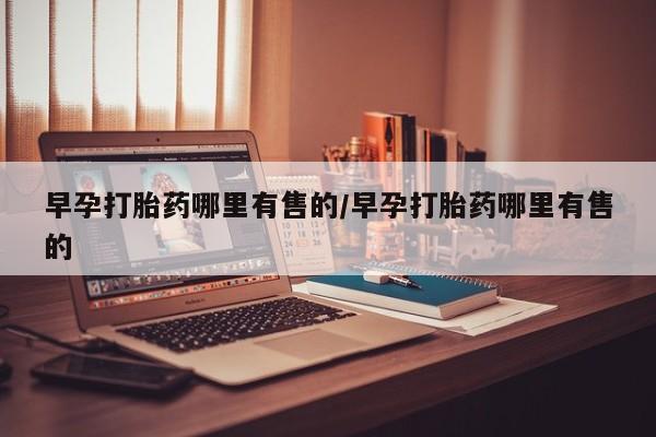 私人打胎药专卖联系微信早孕打胎药哪里有售的/早孕打胎药哪里有售的