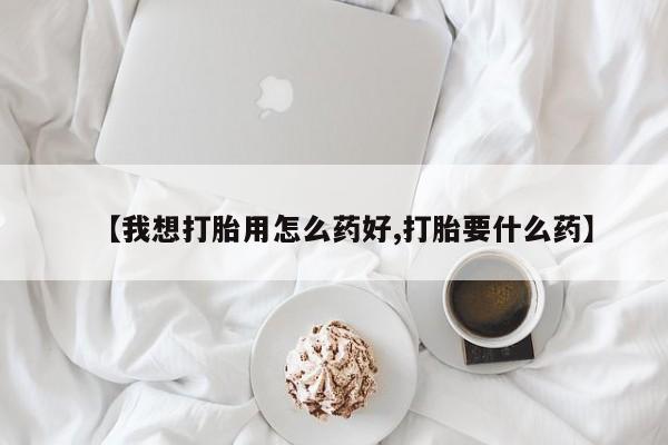 私人打胎药专卖联系微信【我想打胎用怎么药好,打胎要什么药】