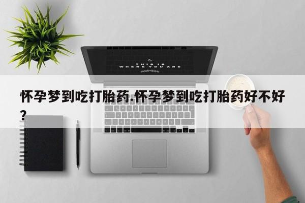 私人打胎药专卖联系微信怀孕梦到吃打胎药.怀孕梦到吃打胎药好不好？